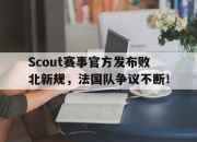 NG体育-包含Scout赛事官方发布败北新规，法国队争议不断！的词条